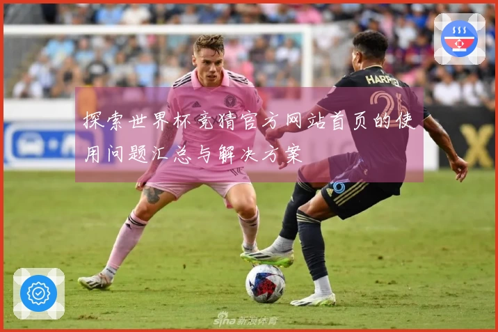 探索世界杯竞猜官方网站首页的使用问题汇总与解决方案