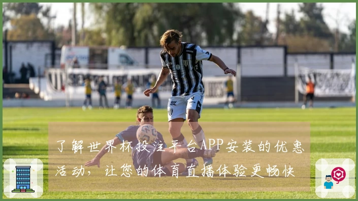 了解世界杯投注平台APP安装的优惠活动，让您的体育直播体验更畅快