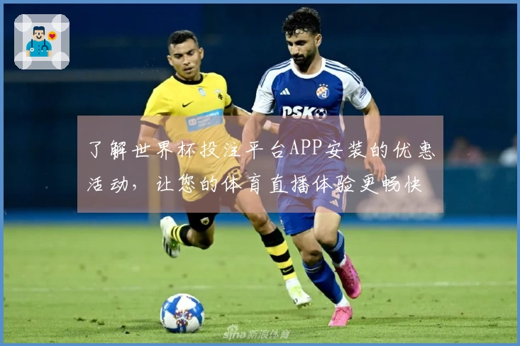 了解世界杯投注平台APP安装的优惠活动，让您的体育直播体验更畅快