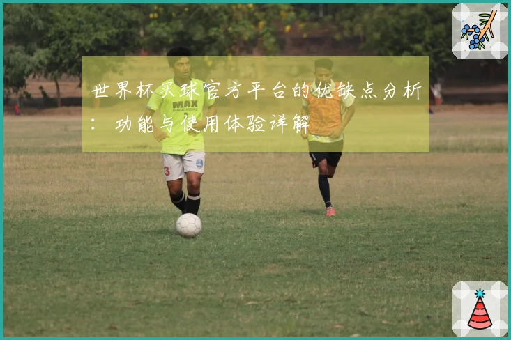 世界杯买球官方平台的优缺点分析：功能与使用体验详解