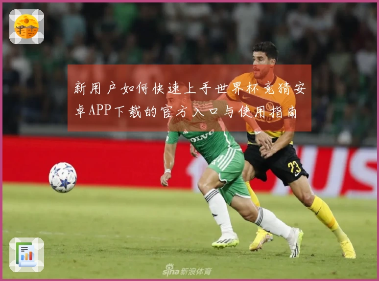 新用户如何快速上手世界杯竞猜安卓APP下载的官方入口与使用指南