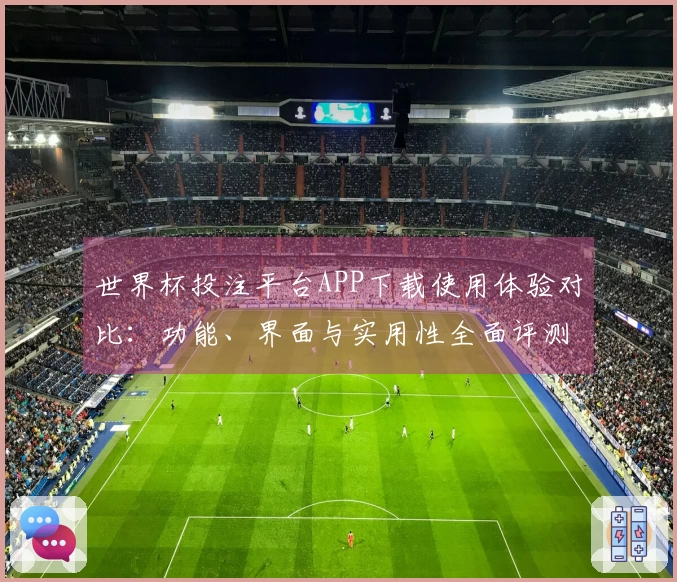 世界杯投注平台APP下载使用体验对比：功能、界面与实用性全面评测